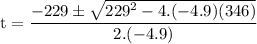 \rm\displaystyle t =  \frac{ - 229 \pm  \sqrt{ {229}^{2} - 4.( - 4.9)(346)} }{2.( - 4.9)}