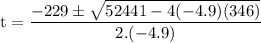 \rm\displaystyle t =  \frac{ - 229 \pm  \sqrt{ 52441- 4( - 4.9)(346)} }{2.( - 4.9)}