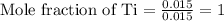 \text{Mole fraction of Ti}=\frac{0.015}{0.015}=1