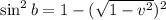 \sin^2b  = 1 - (\sqrt{1 - v^2})^2