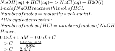 NaOH(aq)+HCl(aq)- NaCl(aq)+H2O(l)\\1mol of NaOH reacts with 1mol. of HCl.\\Number of moles =molarity * volume in L\\At the equivalence point:\\Number of moles of HCl=number of moles of NaOH\\Hence,\\0.08L* 1.5M =0.05L * C \\=C=\frac{0.08L* 1.5M}{0.05L}  \\=C=2.4M