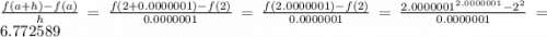 \frac{f(a + h) -f(a)}{h} = \frac{f(2 + 0.0000001) -f(2)}{0.0000001} = \frac{f(2.0000001) -f(2)}{0.0000001} = \frac{2.0000001^{2.0000001} - 2^2}{0.0000001} = 6.772589