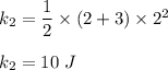 k_2=\dfrac{1}{2}\times (2+3)\times 2^2\\\\k_2=10\ J