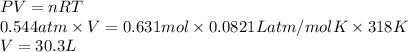 PV = nRT\\0.544 atm \times V = 0.631 mol \times 0.0821 L atm/mol K \times 318 K\\V = 30.3 L