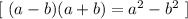 [ \ (a -b)(a+b) = a^2 - b^2 \ ]