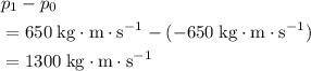 \begin{aligned}&p_1 - p_0 \\ &= 650\; \rm kg \cdot m \cdot s^{-1} - (-650\; \rm kg \cdot m \cdot s^{-1}) \\ &= 1300\; \rm kg \cdot m\cdot s^{-1}\end{aligned}