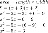area = length \times width \\ 9 = (x + 3)(x + 2) \\  {x}^{2}  + 2x + 3x + 6 = 9 \\  {x}^{2}  + 5x + 6 = 9 \\  {x}^{2}  + 5x + (6 - 9) = 0 \\  {x}^{2}  + 5x  =3