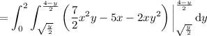 \displaystyle = \int_0^2 \int_{\sqrt{\frac y2}}^{\frac{4-y}2} \left(\frac72 x^2y-5x-2xy^2\right)\bigg|_{\sqrt{\frac y2}}^{\frac{4-y}2}\,\mathrm dy