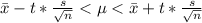 \bar{x} - t * \frac{s}{\sqrt{n} } < \mu < \bar{x} + t * \frac{s}{\sqrt{n} }