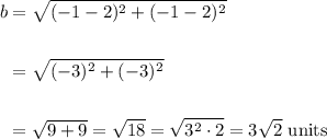 \displaystyle \begin{aligned} b&=\sqrt{(-1-2)^2+(-1-2)^2}\\\\&=\sqrt{(-3)^2+(-3)^2}\\\\&=\sqrt{9+9}=\sqrt{18}=\sqrt{3^2\cdot 2}=3\sqrt{2}\text{ units}\end{aligned}