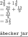 2 \frac{2}{9}  + 1 \frac{4}{9}  \\  =  \frac{20}{9}  +  \frac{13}{9}  \\  =  \frac{33}{9}  \\  = 3 \frac{2}{3}  \\  \\ { \underline{ \blue{ \tt{⚜becker \: jnr}}}}