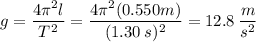 g=\dfrac{4 \pi^2l}{T^2}=\dfrac{4 \pi^2(0.550 m)}{(1.30\:s)^2}=12.8\:\dfrac{m}{s^2}