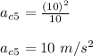 a_c_5= \frac{(10)^2}{10} \\\\a_c_5= 10 \ m/s^2