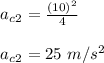 a_c_2= \frac{(10)^2}{4} \\\\a_c_2= 25 \ m/s^2