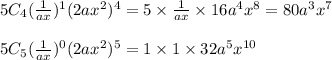 5C_4(\frac{1}{ax})^1(2ax^2)^4 = 5 \times \frac{1}{ax} \times 16a^4x^8 = 80a^3x^7\\\\5C_5(\frac{1}{ax})^0(2ax^2)^5 = 1 \times 1 \times 32a^5x^{10}