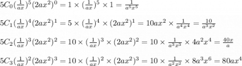 5C_0(\frac{1}{ax})^5(2ax^2)^0  =1 \times (\frac{1}{ax})^5 \times 1 = \frac{1}{a^5x^5}\\\\5C_1(\frac{1}{ax})^4(2ax^2)^1  = 5 \times (\frac{1}{ax})^4 \times (2ax^2)^1 = 10 ax^2 \times \frac{1}{a^4x^4} = \frac{10}{a^3x^2}\\\\5C_2 (\frac{1}{ax})^3 (2ax^2)^2= 10 \times (\frac{1}{ax})^3 \times (2ax^2)^2 = 10 \times \frac{1}{a^3x^3} \times 4a^2x^4 = \frac{40x}{a}\\\\5C_3 (\frac{1}{ax})^2 (2ax^2)^3 = 10 \times (\frac{1}{ax})^2 \times (2ax^2)^3 = 10 \times \frac{1}{a^2x^2} \times 8a^3 x^6 = 80ax^4\\\\