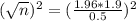 (\sqrt{n})^2 = (\frac{1.96*1.9}{0.5})^2