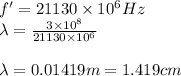 f' = 21130\times 10^6 Hz\\\lambda =  \frac{3\times 10^8}{21130\times 10^6}\\\\\lambda = 0.01419 m = 1.419 cm