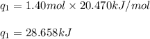 q_1=1.40mol\times 20.470kJ/mol\\\\q_1=28.658kJ