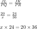 \frac{JL}{PQ} = \frac{JK}{PR}\\\\\frac{20}{x} = \frac{24}{36}\\\\x \times 24 = 20 \times 36