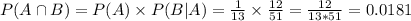 P(A \cap B) = P(A) \times P(B|A) = \frac{1}{13} \times \frac{12}{51} = \frac{12}{13*51} = 0.0181