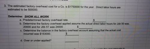 Determine: SHOW ALL WORK a. Predetermined factory overhead rate. $ b. Determine the factory overhead