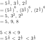 =  {5}^{ \frac{1}{6} } , \:  {3}^{ \frac{1}{3} } , \:  {2}^{ \frac{1}{2} } \\  =  {({5}^{ \frac{1}{6} })}^{6}  , \:  {({3}^{ \frac{1}{3} })}^{6} , \:  {({2}^{ \frac{1}{2} })}^{6} \\  = 5, \:  {3}^{2} , \:  {2}^{3}  \\  = 5, \: 9, \: 8 \\  \\ 5 < 8 < 9 \\  = {5}^{ \frac{1}{6} }  <  \:  {2}^{ \frac{1}{2} } \: <  {3}^{ \frac{1}{3} } \\