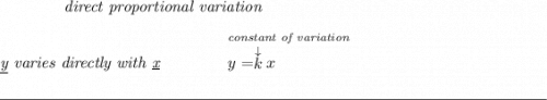 \qquad \qquad \textit{direct proportional variation} \\\\ \textit{\underline{y} varies directly with \underline{x}}\qquad \qquad \stackrel{\textit{constant of variation}}{y=\stackrel{\downarrow }{k}x~\hfill } \\\\[-0.35em] \rule{34em}{0.25pt}