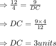 \Rightarrow \frac{12}{4}=\frac{9}{DC}\\\\\Rightarrow DC=\frac{9\times 4}{12}\\\\\Rightarrow DC=3 units