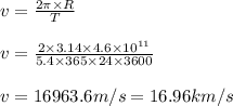 v=\frac{2 \pi\times R}{T}\\\\v=\frac{2\times 3.14\times 4.6\times 10^{11}}{5.4\times 365\times 24\times 3600}\\\\v = 16963.6 m/s =16.96 km/s