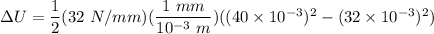 \Delta U = \dfrac{1}{2} (32 \ N/mm) (\dfrac{1 \ mm}{10^{-3} \ m})  ((40\times 10^{-3})^2 - (32\times 10^{-3})^2)