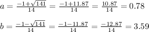 a = \frac{-1+\sqrt{141} }{14}= \frac{-1+11.87}{14}= \frac{10.87}{14}=0.78\\\\b =  \frac{-1-\sqrt{141}}{14}= \frac{-1-11.87}{14}= \frac{-12.87}{14}=3.59\\\\\\