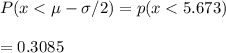 P(x < \mu - \sigma/2) = p(x < 5.673) \\\\          = 0.3085