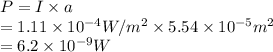P = I \times a\\= 1.11 \times 10^{-4} W/m^{2} \times 5.54 \times 10^{-5} m^{2}\\= 6.2 \times 10^{-9} W