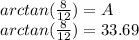 \large{arctan( \frac{8}{12} ) = A} \\  \large{arctan( \frac{8}{12} ) = 33.69  \degree}