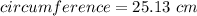 circumference = 25.13 \ cm