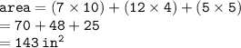 { \tt{area = (7 \times 10) + (12 \times 4) + (5 \times 5)}} \\ { \tt{ = 70 + 48 + 25}} \\ { \tt{ = 143 \:  {in}^{2} }}