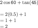 { \tt{2 \cos60 \degree +  \tan(45 \degree) }} \\  \\  = 2(0.5) + 1 \\  = 1 + 1 \\  = 2
