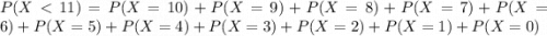 P(X < 11) = P(X = 10) + P(X = 9) + P(X = 8) + P(X = 7) + P(X = 6) + P(X = 5) + P(X = 4) + P(X = 3) + P(X = 2) + P(X = 1) + P(X = 0)