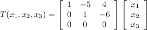 T(x_1,x_2,x_3) = \left[\begin{array}{ccc}1&-5&4\\0&1&-6\\0&0&0\end{array}\right]  \left[\begin{array}{c}x_1&x_2&x_3\end{array}\right]