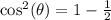 \cos^2(\theta) =1-\frac{1}{2}