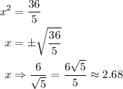 \displaystyle \begin{aligned} x^2&=\frac{36}{5} \\ x&=\pm\sqrt{\frac{36}{5}} \\ x&\Rightarrow \frac{6}{\sqrt{5}}=\frac{6\sqrt{5}}{5}\approx2.68\end{aligned}