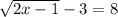 \sqrt{2x-1} -3=8