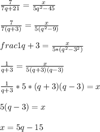 \frac{7}{7q+21}=\frac{x}{5q^{2}-45}\\\\\frac{7}{7(q+3)}=\frac{x}{5 (q^{2} -9)}\\\\frac{1}{q+3}=\frac{x}{5*(q^{2}-3^{2})}\\\\\frac{1}{q+3}=\frac{x}{5(q+3)(q-3)}\\\\\frac{1}{q+3}*5*(q+3)(q-3)=x\\\\5(q-3)=x\\\\x= 5q-15