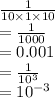 \frac{1}{10 \times 1 \times 10}  \\  =  \frac{1}{1000}  \\  = 0.001 \\ =  \frac{1}{ {10}^{3} }  \\   =  {10}^{ - 3}