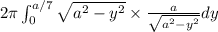 2\pi \int_{0}^{a/7}\sqrt{a^2-y^2}\times \frac{a}{\sqrt{a^2-y^2}}dy