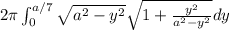 2\pi \int_{0}^{a/7}\sqrt{a^2-y^2}\sqrt{1+\frac{y^2}{a^2-y^2}}dy