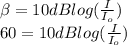 \beta = 10 dB log (\frac{I}{I_{o}})\\60 = 10 dB log (\frac{I}{I_{o}})