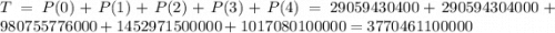 T = P(0) + P(1) + P(2) + P(3) + P(4) = 29059430400 + 290594304000 + 980755776000 + 1452971500000 + 1017080100000 = 3770461100000