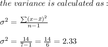 the \ variance \ is \ calculated \ as:\\\\\sigma ^2 = \frac{\sum (x-\bar x)^2}{n-1} \\\\\sigma ^2 = \frac{14}{7-1} = \frac{14}{6} = 2.33